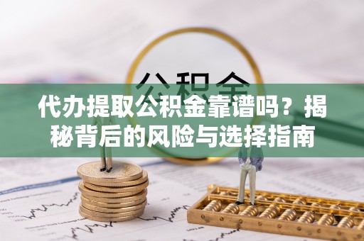 越秀代办提取公积金靠谱吗？揭秘背后的风险与选择指南