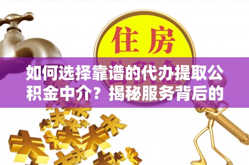 越秀如何选择靠谱的代办提取公积金中介？揭秘服务背后的真相