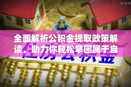 越秀全面解析公积金提取政策解读，助力你轻松拿回属于自己的钱
