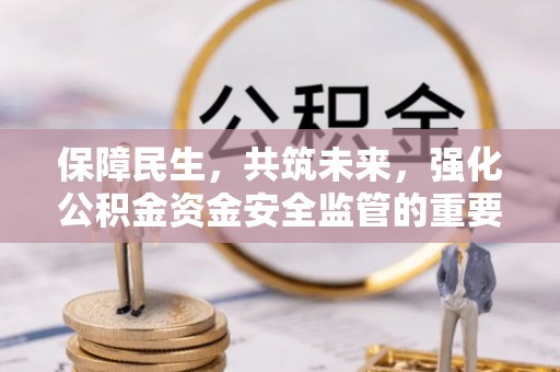 越秀保障民生，共筑未来，强化公积金资金安全监管的重要性