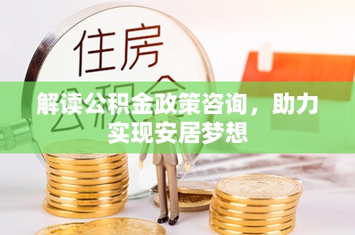 越秀解读公积金政策咨询，助力实现安居梦想