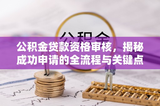 越秀公积金贷款资格审核，揭秘成功申请的全流程与关键点