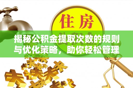 越秀揭秘公积金提取次数的规则与优化策略，助你轻松管理财务