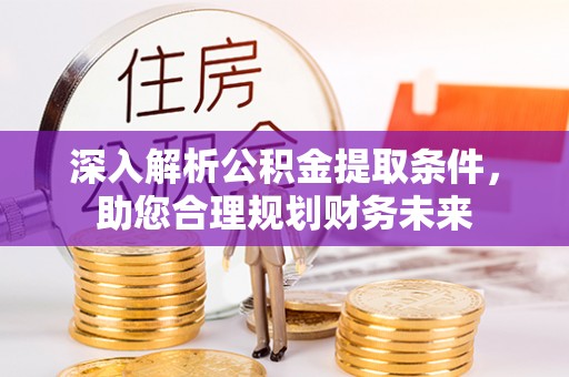 越秀深入解析公积金提取条件，助您合理规划财务未来