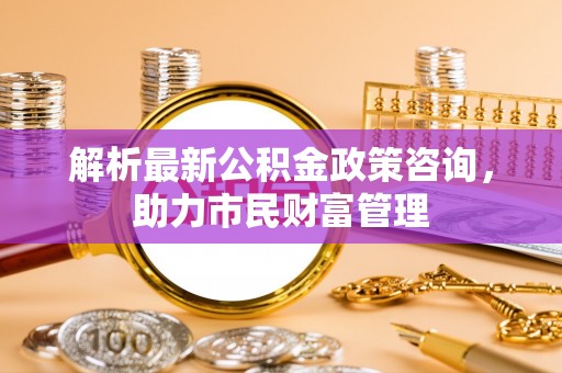 越秀解析最新公积金政策咨询，助力市民财富管理