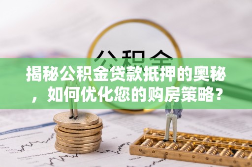 越秀揭秘公积金贷款抵押的奥秘，如何优化您的购房策略？