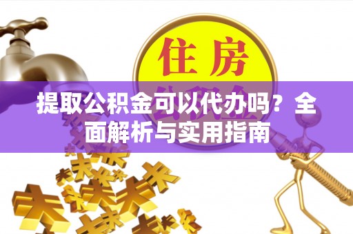 越秀提取公积金可以代办吗？全面解析与实用指南