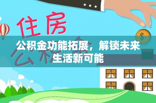 越秀公积金功能拓展，解锁未来生活新可能