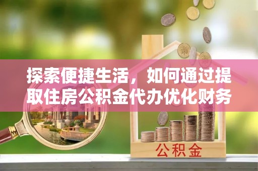 越秀探索便捷生活，如何通过提取住房公积金代办优化财务规划