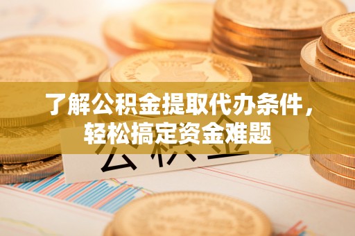 越秀了解公积金提取代办条件，轻松搞定资金难题