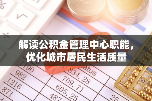 越秀解读公积金管理中心职能，优化城市居民生活质量