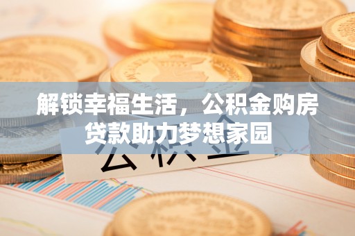 越秀解锁幸福生活，公积金购房贷款助力梦想家园