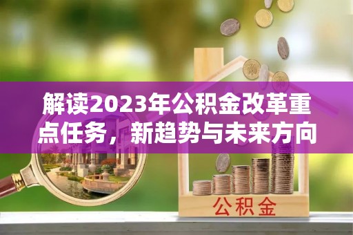 越秀解读2023年公积金改革重点任务，新趋势与未来方向