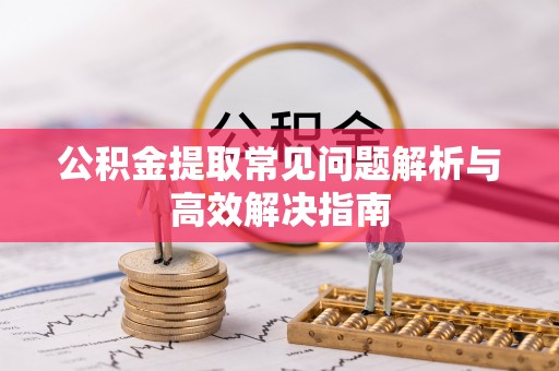 越秀公积金提取常见问题解析与高效解决指南