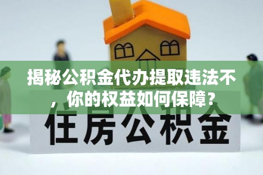 越秀揭秘公积金代办提取违法不，你的权益如何保障？